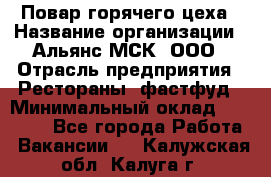 Повар горячего цеха › Название организации ­ Альянс-МСК, ООО › Отрасль предприятия ­ Рестораны, фастфуд › Минимальный оклад ­ 28 700 - Все города Работа » Вакансии   . Калужская обл.,Калуга г.